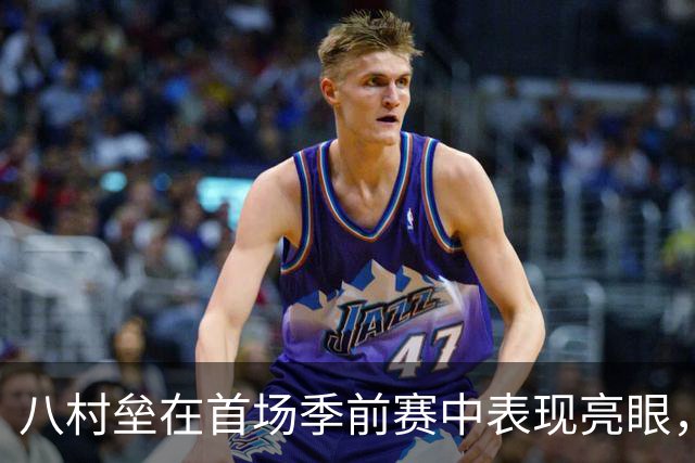 八村垒在首场季前赛中表现亮眼，离开湖人或成明智选择