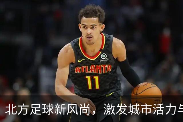 北方足球新风尚，激发城市活力与文化共鸣